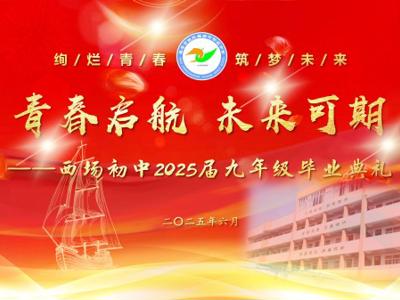 【西场初中·缤纷校园】西中青春，筑梦远航！2025，我们毕业啦！